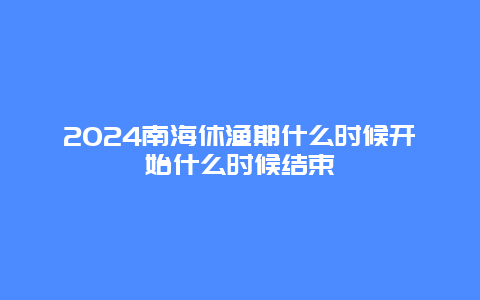 2024南海休渔期什么时候开始什么时候结束