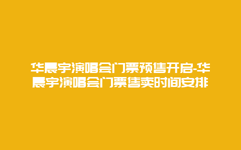 华晨宇演唱会门票预售开启-华晨宇演唱会门票售卖时间安排