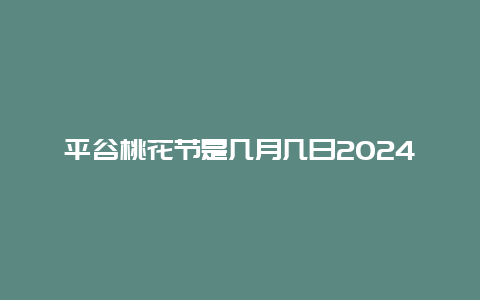 平谷桃花节是几月几日2024