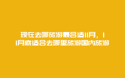 现在去哪旅游最合适11月，11月底适合去哪里旅游国内旅游