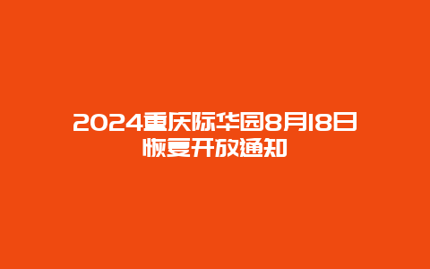 2024重庆际华园8月18日恢复开放通知