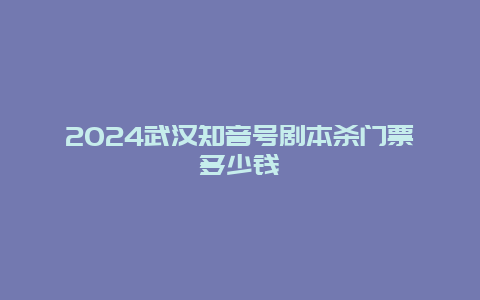 2024武汉知音号剧本杀门票多少钱