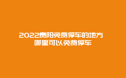 2022贵阳免费停车的地方 哪里可以免费停车