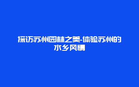 探访苏州园林之美-体验苏州的水乡风情