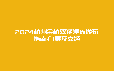 2024杭州余杭双溪漂流游玩指南-门票及交通