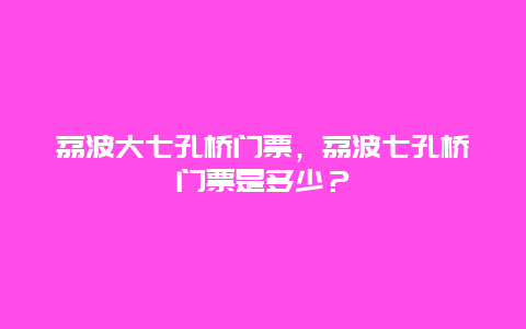 荔波大七孔桥门票，荔波七孔桥门票是多少？