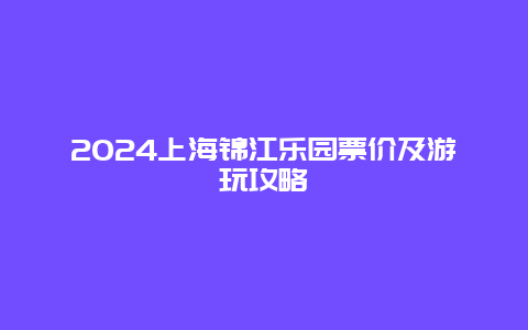 2024上海锦江乐园票价及游玩攻略