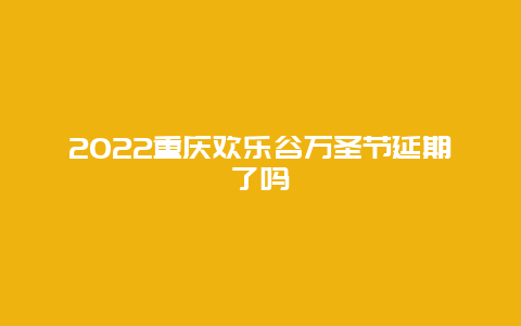 2022重庆欢乐谷万圣节延期了吗