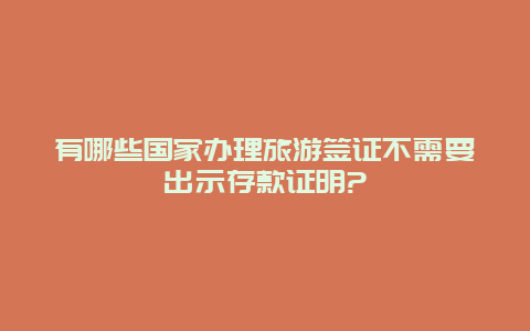 有哪些国家办理旅游签证不需要出示存款证明?