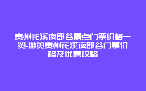 贵州花溪夜郎谷景点门票价格一览-游览贵州花溪夜郎谷门票价格及优惠攻略