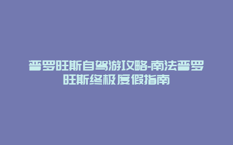 普罗旺斯自驾游攻略-南法普罗旺斯终极度假指南