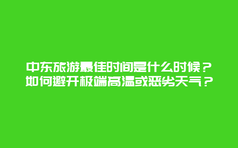 中东旅游最佳时间是什么时候？如何避开极端高温或恶劣天气？