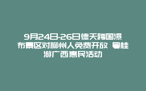 9月24日-26日德天跨国瀑布景区对柳州人免费开放 粤桂游广西惠民活动