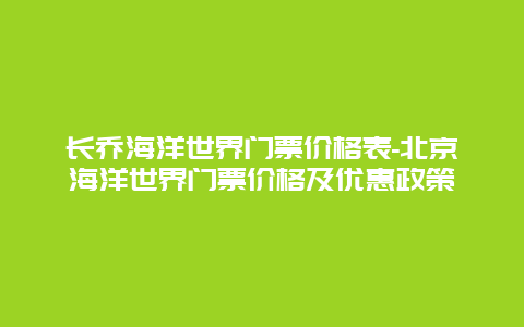 长乔海洋世界门票价格表-北京海洋世界门票价格及优惠政策