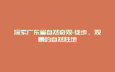 探索广东省自然奇观-徒步、观景的自然胜地