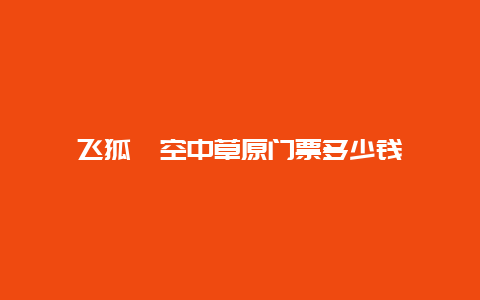 飞狐峪空中草原门票多少钱