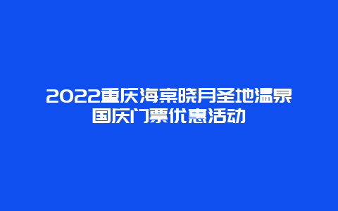 2022重庆海棠晓月圣地温泉国庆门票优惠活动