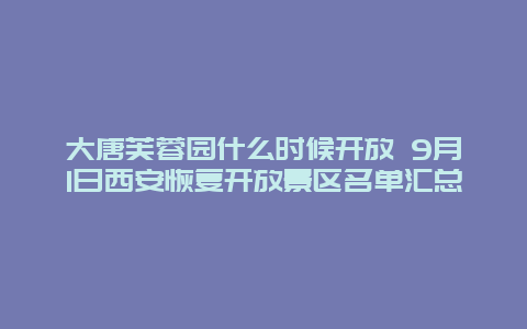 大唐芙蓉园什么时候开放 9月1日西安恢复开放景区名单汇总