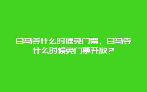 白马寺什么时候免门票，白马寺什么时候免门票开放？