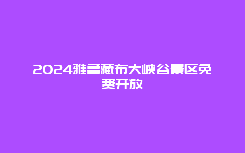 2024雅鲁藏布大峡谷景区免费开放