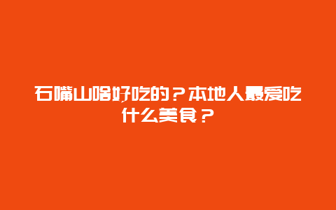 石嘴山啥好吃的？本地人最爱吃什么美食？