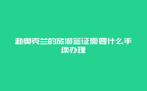 赴奥克兰的旅游签证需要什么手续办理