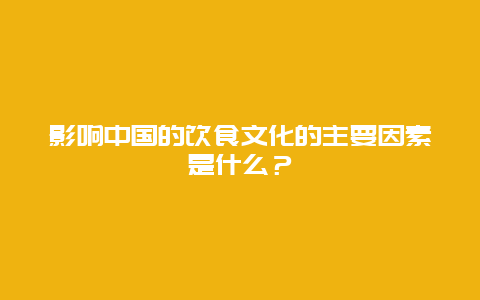 影响中国的饮食文化的主要因素是什么？