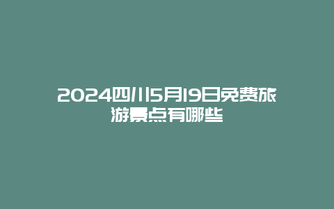 2024四川5月19日免费旅游景点有哪些