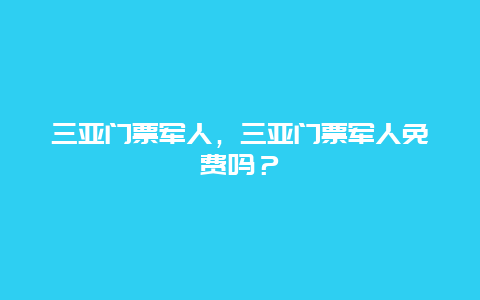 三亚门票军人，三亚门票军人免费吗？