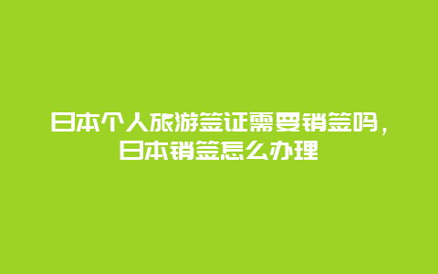 日本个人旅游签证需要销签吗，日本销签怎么办理