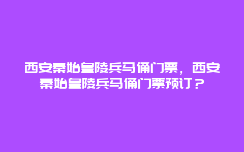 西安秦始皇陵兵马俑门票，西安秦始皇陵兵马俑门票预订？