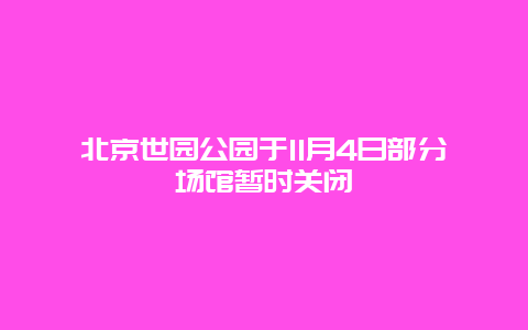 北京世园公园于11月4日部分场馆暂时关闭