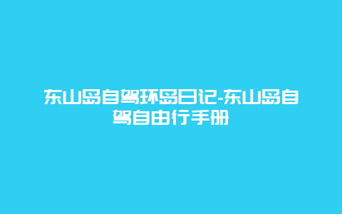 东山岛自驾环岛日记-东山岛自驾自由行手册