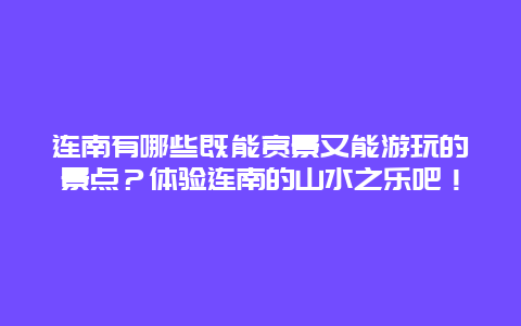 连南有哪些既能赏景又能游玩的景点？体验连南的山水之乐吧！