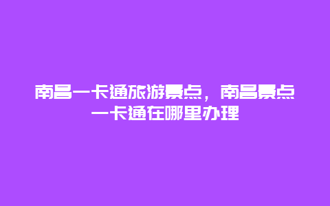 南昌一卡通旅游景点，南昌景点一卡通在哪里办理