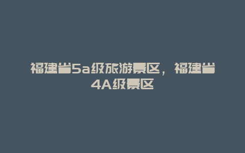 福建省5a级旅游景区，福建省4A级景区