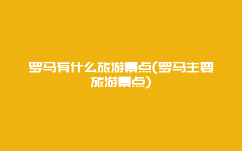 罗马有什么旅游景点(罗马主要旅游景点)