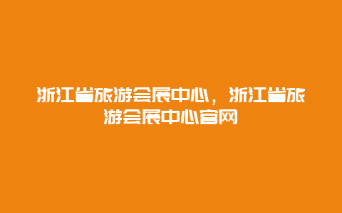 浙江省旅游会展中心，浙江省旅游会展中心官网