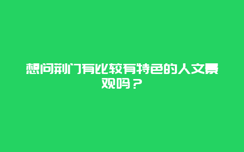 想问荆门有比较有特色的人文景观吗？