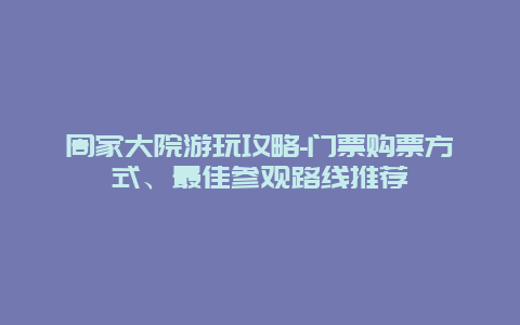 周家大院游玩攻略-门票购票方式、最佳参观路线推荐