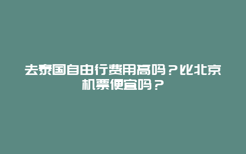 去泰国自由行费用高吗？比北京机票便宜吗？