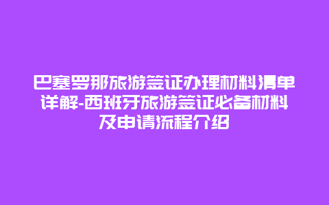 巴塞罗那旅游签证办理材料清单详解-西班牙旅游签证必备材料及申请流程介绍