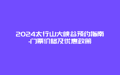 2024太行山大峡谷预约指南-门票价格及优惠政策