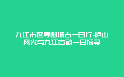 九江市区寻幽探古一日行-庐山风光与九江古韵一日探寻