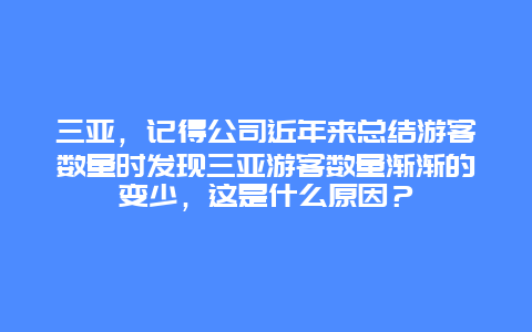 三亚，记得公司近年来总结游客数量时发现三亚游客数量渐渐的变少，这是什么原因？