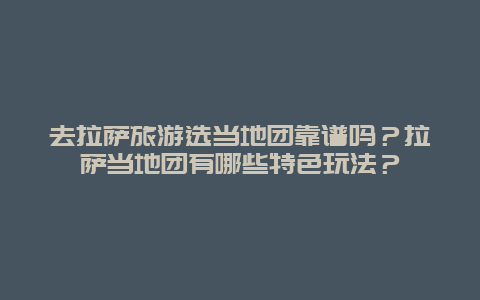 去拉萨旅游选当地团靠谱吗？拉萨当地团有哪些特色玩法？