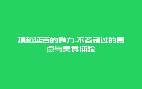 揭秘延吉的魅力-不容错过的景点与美食体验