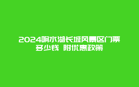 2024响水湖长城风景区门票多少钱 附优惠政策