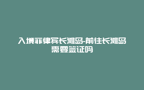 入境菲律宾长滩岛-前往长滩岛需要签证吗