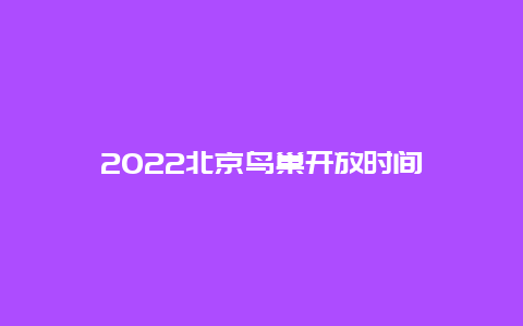 2022北京鸟巢开放时间